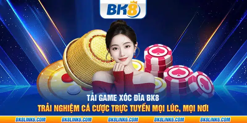 Tải game xóc đĩa BK8: Trải nghiệm cá cược trực tuyến mọi lúc, mọi nơi