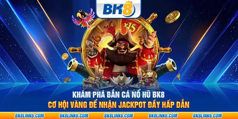 Khám phá bắn cá nổ hũ BK8: Cơ hội vàng để nhận jackpot đầy hấp dẫn