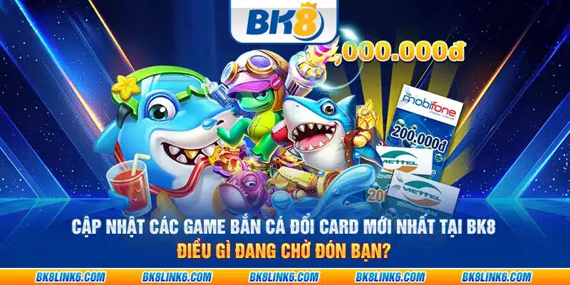 Cập nhật các game bắn cá đổi card mới nhất tại BK8: Điều gì đang chờ đón bạn?