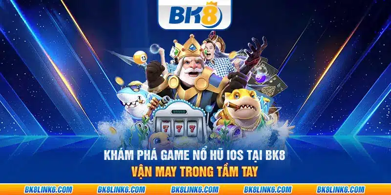 Khám phá game nổ hũ iOS tại BK8: Vận may trong tầm tay