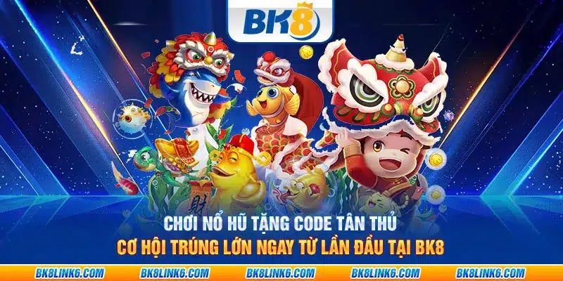 Chơi nổ hũ tặng code tân thủ: Cơ hội trúng lớn ngay từ lần đầu tại BK8