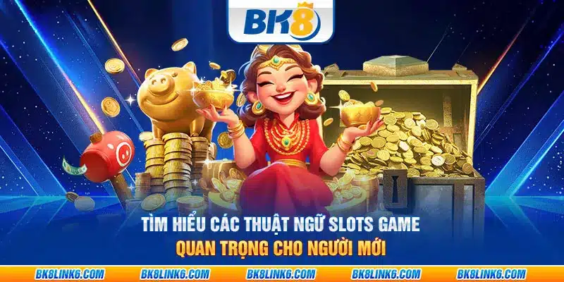 Tìm hiểu các thuật ngữ slots game quan trọng cho người mới