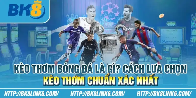 Kèo thơm bóng đá là gì? Cách lựa chọn kèo thơm chuẩn xác nhất