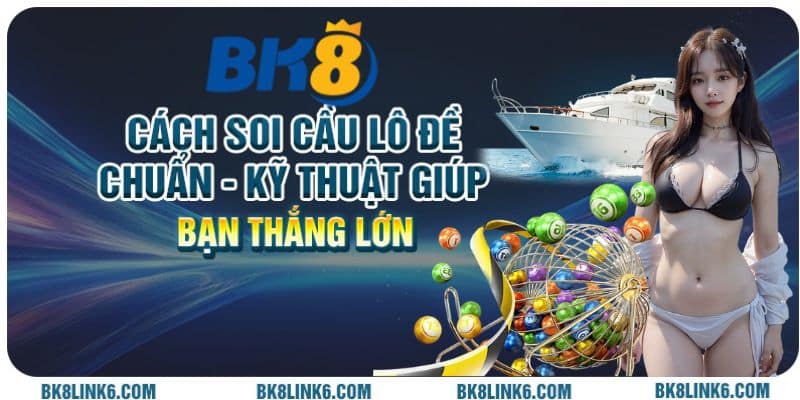 Cách soi cầu lô đề chuẩn: Kỹ thuật giúp bạn thắng lớn