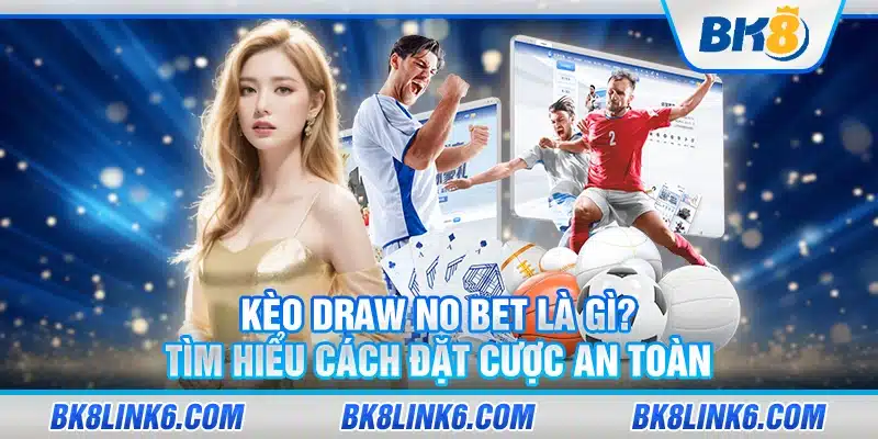 Kèo draw no bet là gì? Tìm hiểu cách đặt cược an toàn